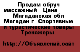 Продам обруч массажный › Цена ­ 2 000 - Магаданская обл., Магадан г. Спортивные и туристические товары » Тренажеры   